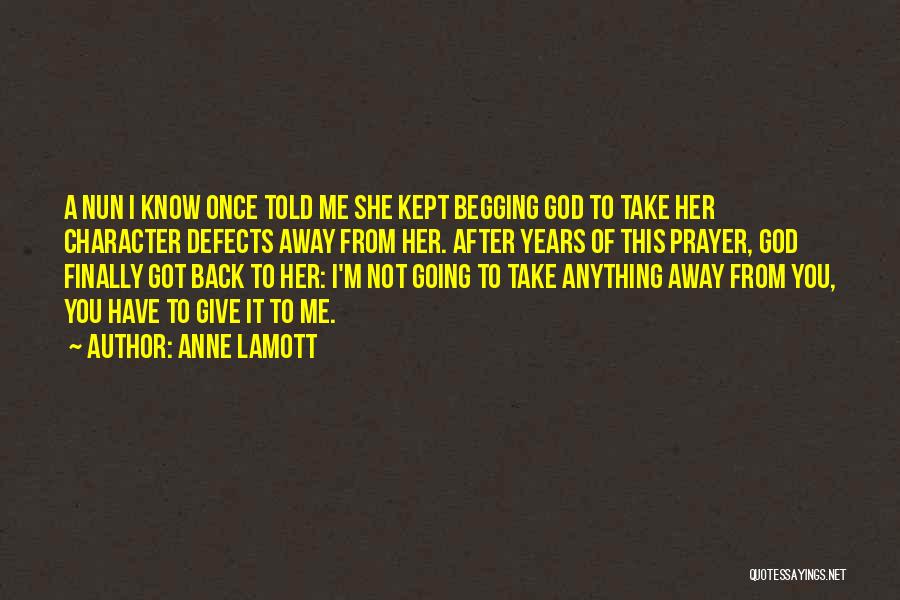 Anne Lamott Quotes: A Nun I Know Once Told Me She Kept Begging God To Take Her Character Defects Away From Her. After