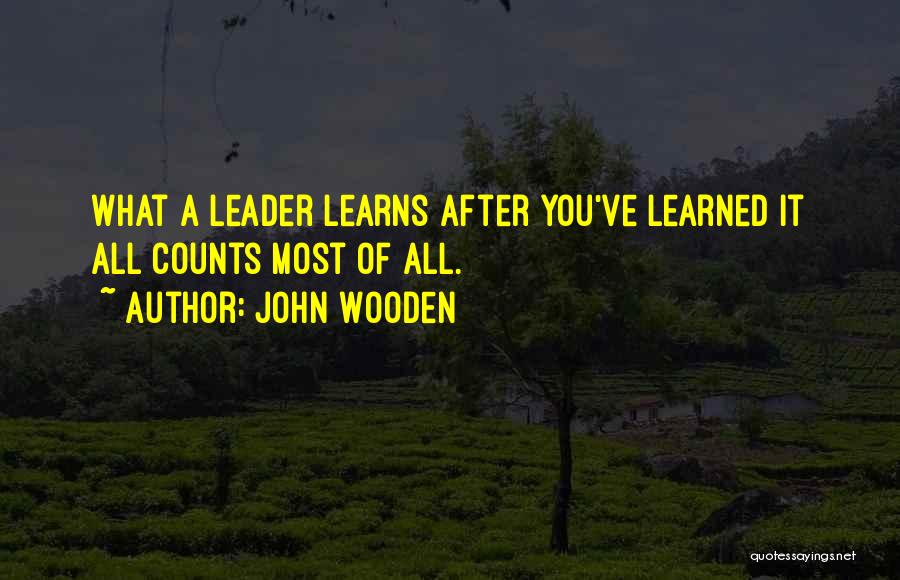 John Wooden Quotes: What A Leader Learns After You've Learned It All Counts Most Of All.
