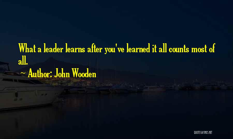 John Wooden Quotes: What A Leader Learns After You've Learned It All Counts Most Of All.