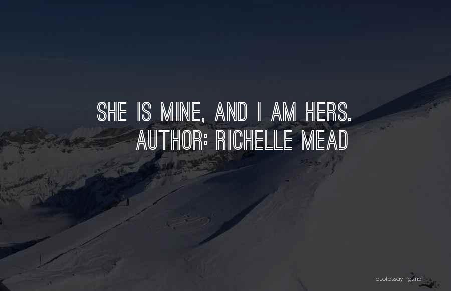 Richelle Mead Quotes: She Is Mine, And I Am Hers.