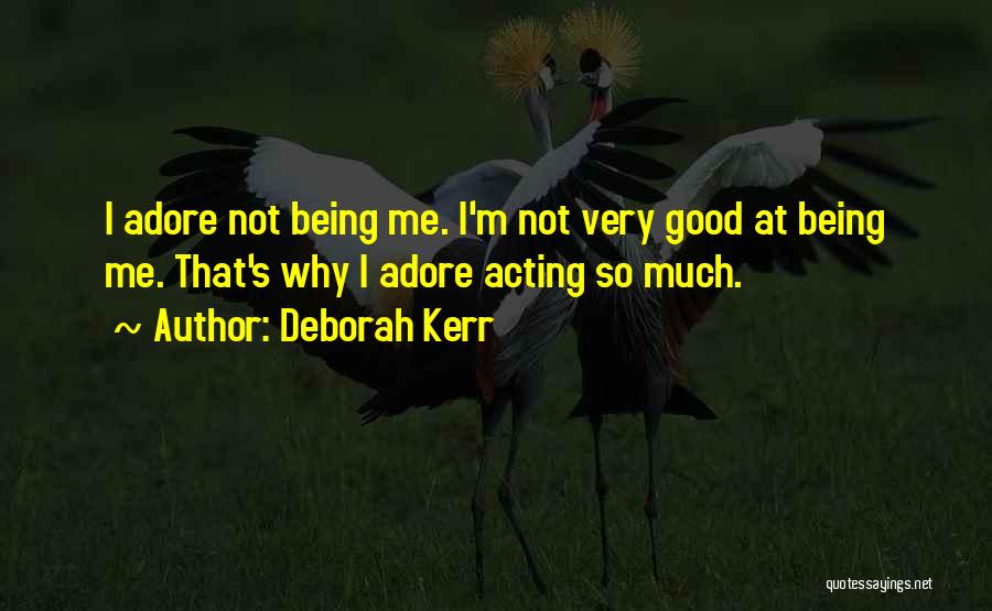 Deborah Kerr Quotes: I Adore Not Being Me. I'm Not Very Good At Being Me. That's Why I Adore Acting So Much.