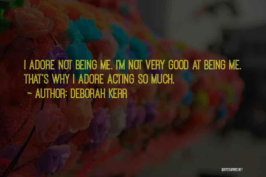 Deborah Kerr Quotes: I Adore Not Being Me. I'm Not Very Good At Being Me. That's Why I Adore Acting So Much.