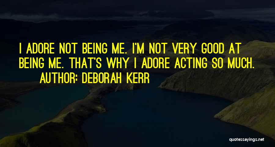 Deborah Kerr Quotes: I Adore Not Being Me. I'm Not Very Good At Being Me. That's Why I Adore Acting So Much.