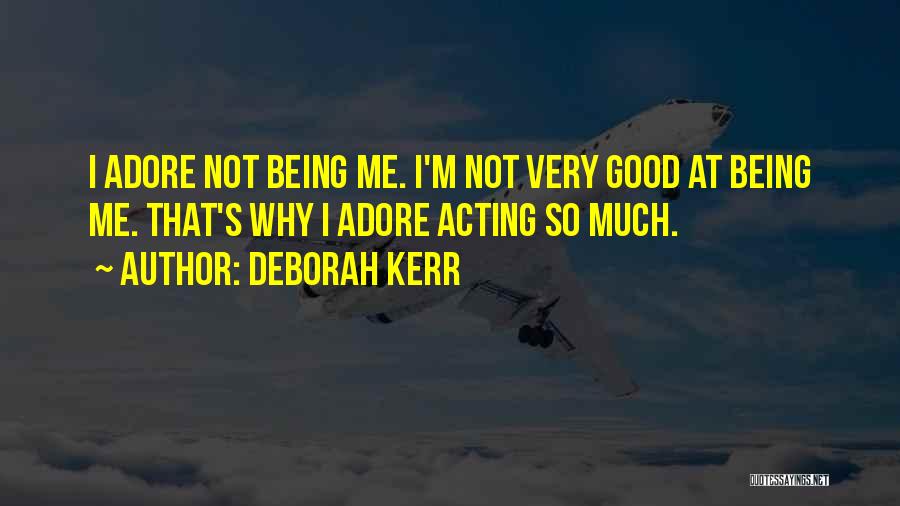 Deborah Kerr Quotes: I Adore Not Being Me. I'm Not Very Good At Being Me. That's Why I Adore Acting So Much.