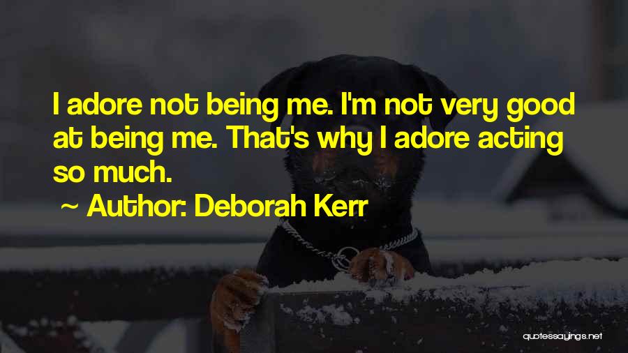 Deborah Kerr Quotes: I Adore Not Being Me. I'm Not Very Good At Being Me. That's Why I Adore Acting So Much.