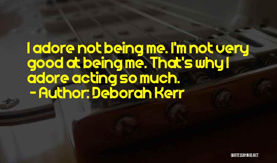 Deborah Kerr Quotes: I Adore Not Being Me. I'm Not Very Good At Being Me. That's Why I Adore Acting So Much.