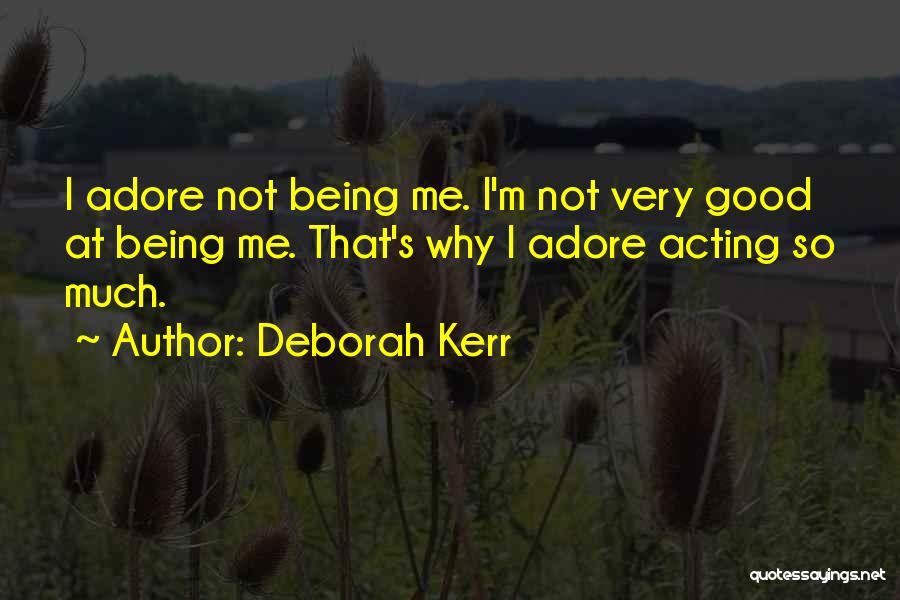 Deborah Kerr Quotes: I Adore Not Being Me. I'm Not Very Good At Being Me. That's Why I Adore Acting So Much.