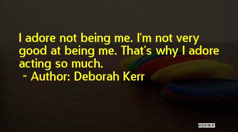 Deborah Kerr Quotes: I Adore Not Being Me. I'm Not Very Good At Being Me. That's Why I Adore Acting So Much.