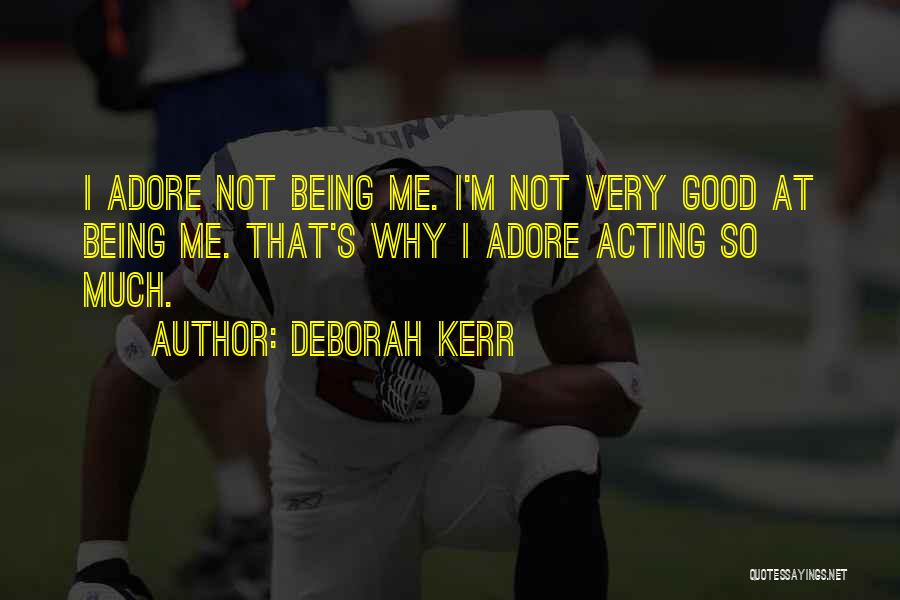 Deborah Kerr Quotes: I Adore Not Being Me. I'm Not Very Good At Being Me. That's Why I Adore Acting So Much.