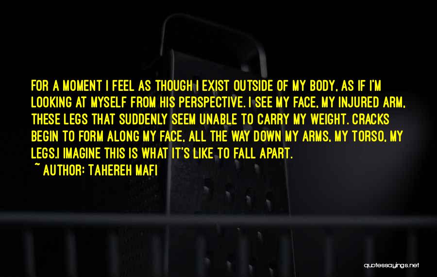 Tahereh Mafi Quotes: For A Moment I Feel As Though I Exist Outside Of My Body, As If I'm Looking At Myself From