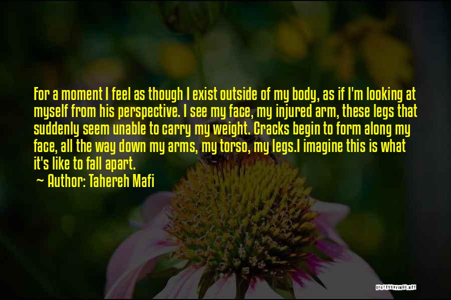 Tahereh Mafi Quotes: For A Moment I Feel As Though I Exist Outside Of My Body, As If I'm Looking At Myself From