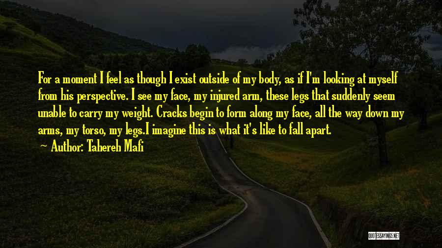 Tahereh Mafi Quotes: For A Moment I Feel As Though I Exist Outside Of My Body, As If I'm Looking At Myself From