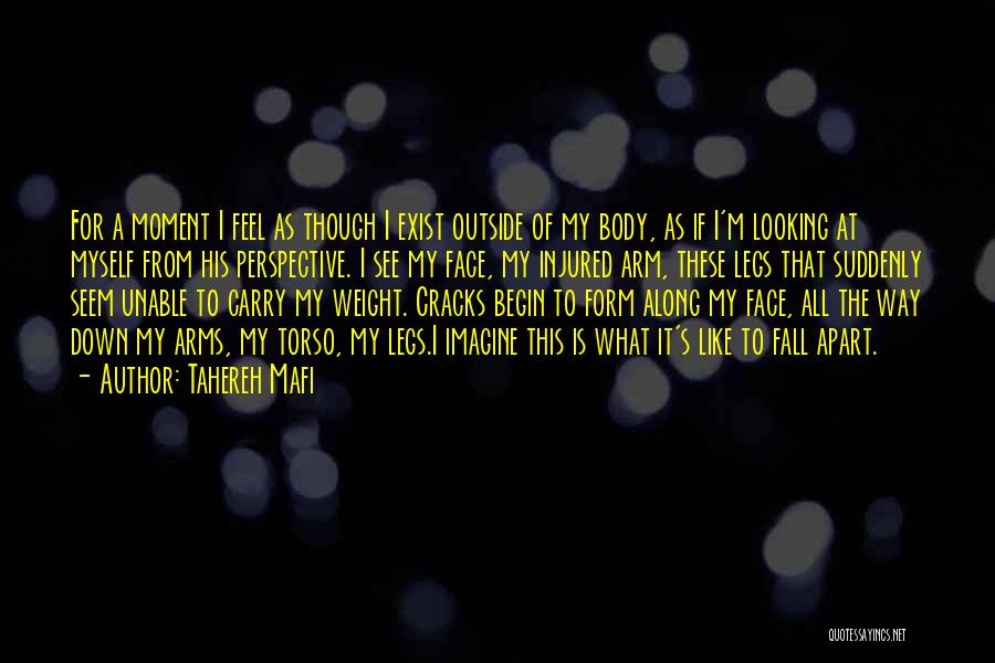 Tahereh Mafi Quotes: For A Moment I Feel As Though I Exist Outside Of My Body, As If I'm Looking At Myself From