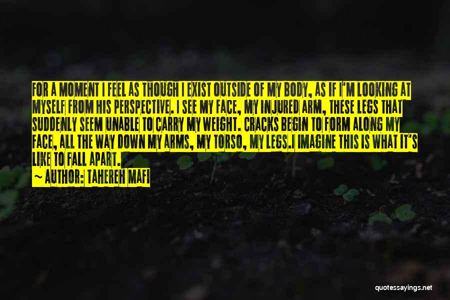 Tahereh Mafi Quotes: For A Moment I Feel As Though I Exist Outside Of My Body, As If I'm Looking At Myself From