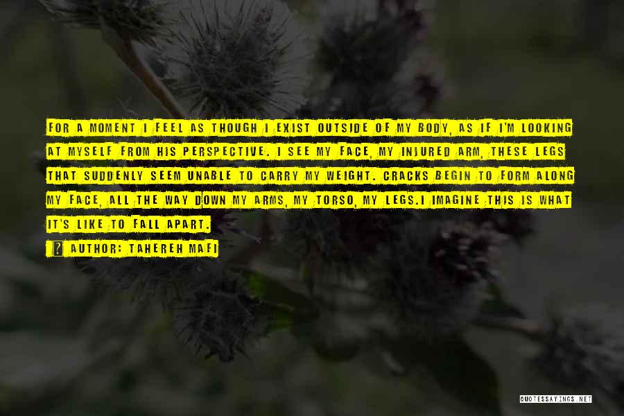 Tahereh Mafi Quotes: For A Moment I Feel As Though I Exist Outside Of My Body, As If I'm Looking At Myself From