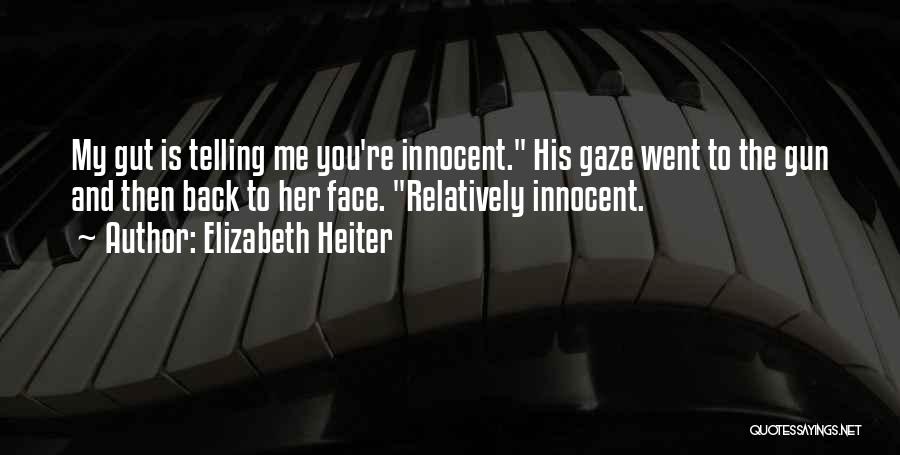 Elizabeth Heiter Quotes: My Gut Is Telling Me You're Innocent. His Gaze Went To The Gun And Then Back To Her Face. Relatively