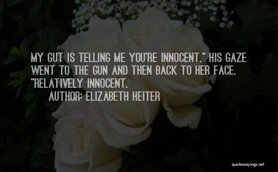 Elizabeth Heiter Quotes: My Gut Is Telling Me You're Innocent. His Gaze Went To The Gun And Then Back To Her Face. Relatively