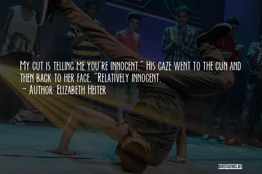 Elizabeth Heiter Quotes: My Gut Is Telling Me You're Innocent. His Gaze Went To The Gun And Then Back To Her Face. Relatively