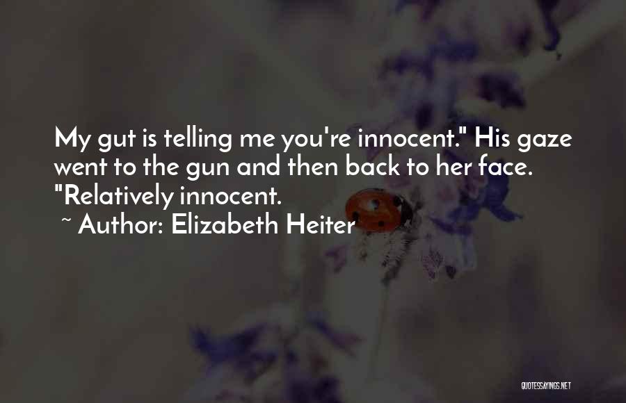 Elizabeth Heiter Quotes: My Gut Is Telling Me You're Innocent. His Gaze Went To The Gun And Then Back To Her Face. Relatively
