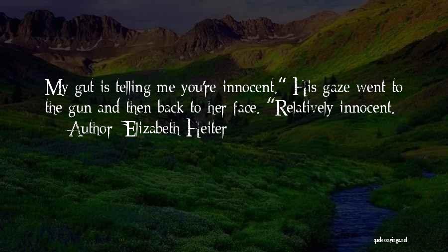 Elizabeth Heiter Quotes: My Gut Is Telling Me You're Innocent. His Gaze Went To The Gun And Then Back To Her Face. Relatively