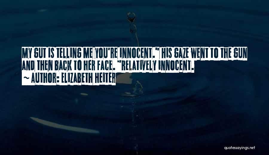 Elizabeth Heiter Quotes: My Gut Is Telling Me You're Innocent. His Gaze Went To The Gun And Then Back To Her Face. Relatively
