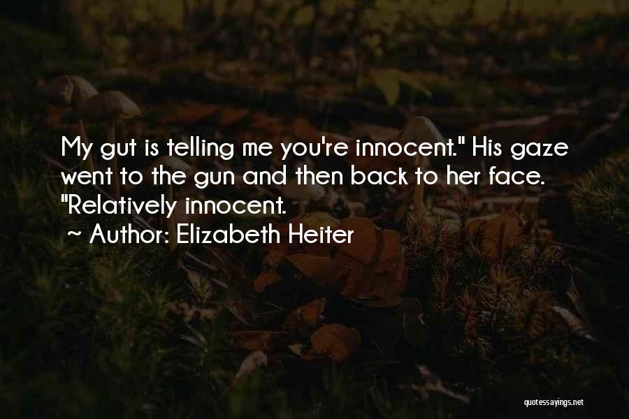 Elizabeth Heiter Quotes: My Gut Is Telling Me You're Innocent. His Gaze Went To The Gun And Then Back To Her Face. Relatively