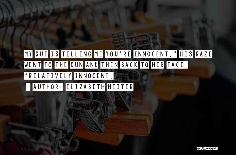 Elizabeth Heiter Quotes: My Gut Is Telling Me You're Innocent. His Gaze Went To The Gun And Then Back To Her Face. Relatively
