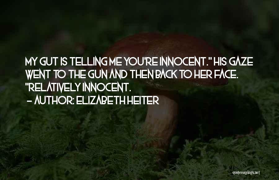 Elizabeth Heiter Quotes: My Gut Is Telling Me You're Innocent. His Gaze Went To The Gun And Then Back To Her Face. Relatively