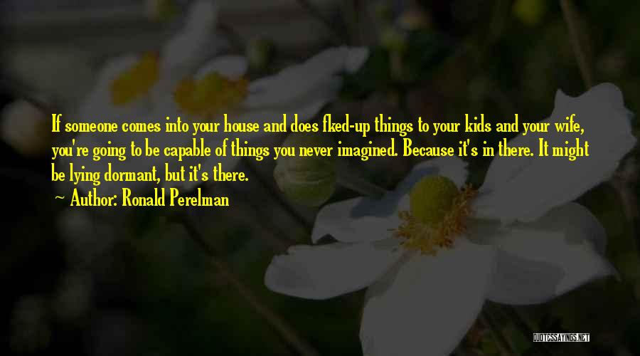 Ronald Perelman Quotes: If Someone Comes Into Your House And Does Fked-up Things To Your Kids And Your Wife, You're Going To Be