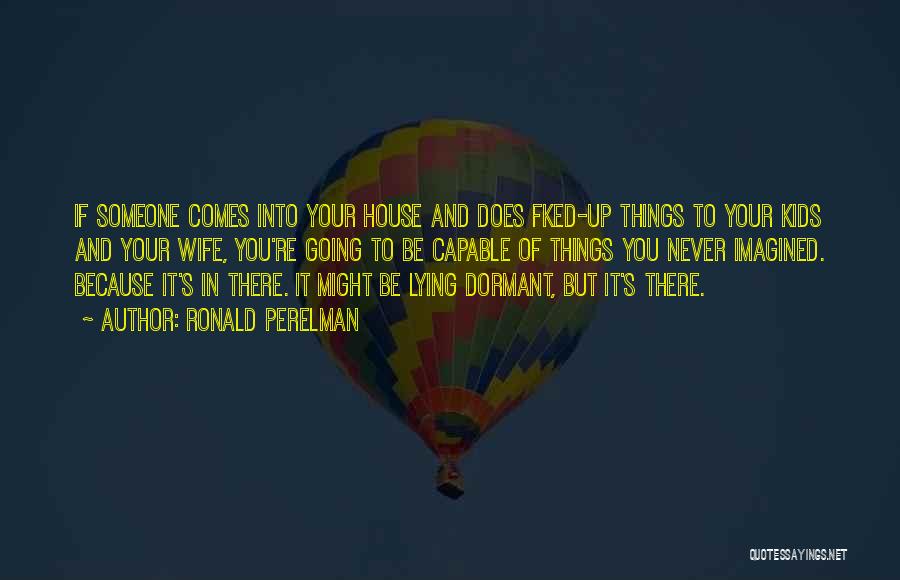 Ronald Perelman Quotes: If Someone Comes Into Your House And Does Fked-up Things To Your Kids And Your Wife, You're Going To Be