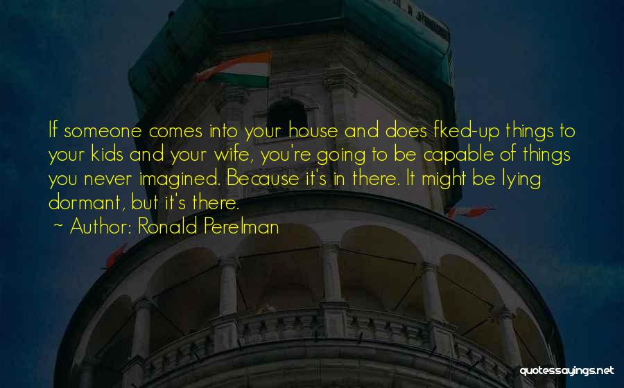 Ronald Perelman Quotes: If Someone Comes Into Your House And Does Fked-up Things To Your Kids And Your Wife, You're Going To Be