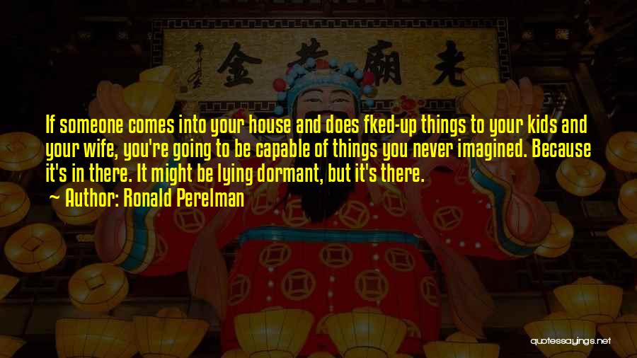 Ronald Perelman Quotes: If Someone Comes Into Your House And Does Fked-up Things To Your Kids And Your Wife, You're Going To Be
