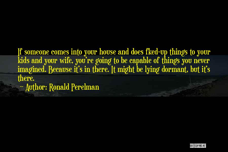 Ronald Perelman Quotes: If Someone Comes Into Your House And Does Fked-up Things To Your Kids And Your Wife, You're Going To Be