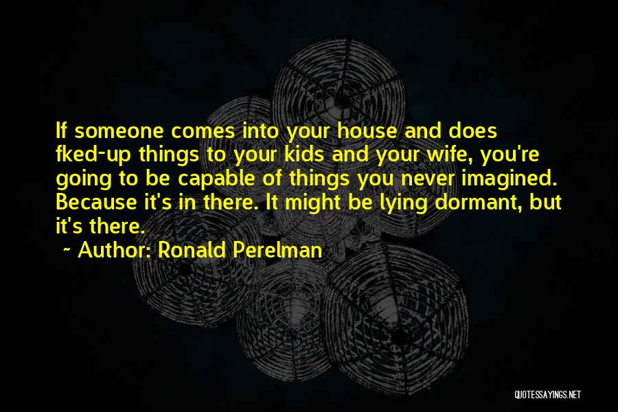 Ronald Perelman Quotes: If Someone Comes Into Your House And Does Fked-up Things To Your Kids And Your Wife, You're Going To Be