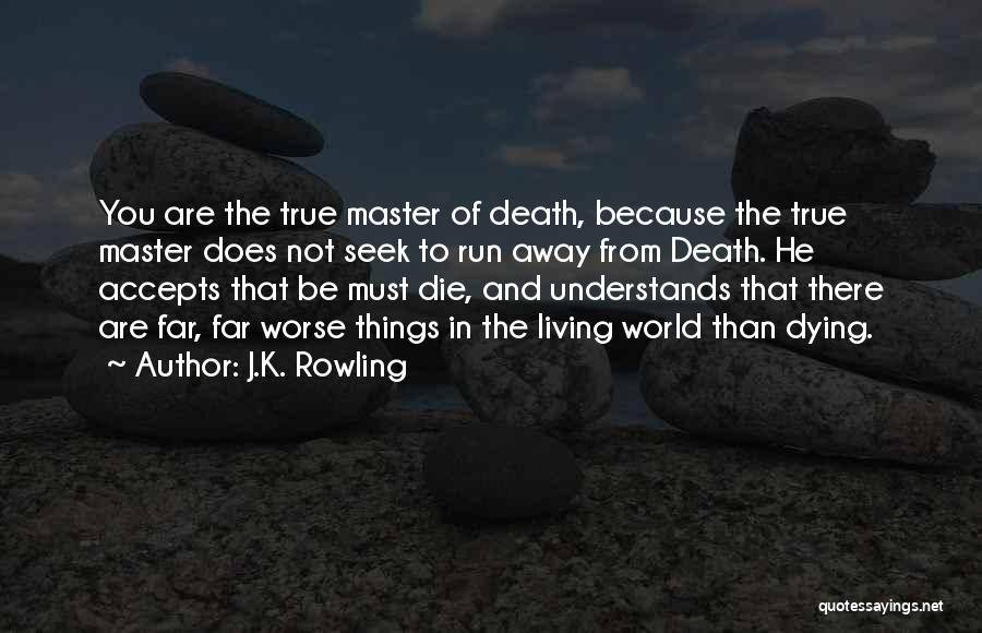 J.K. Rowling Quotes: You Are The True Master Of Death, Because The True Master Does Not Seek To Run Away From Death. He