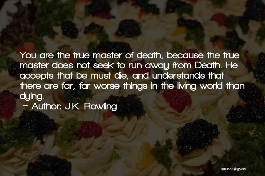 J.K. Rowling Quotes: You Are The True Master Of Death, Because The True Master Does Not Seek To Run Away From Death. He