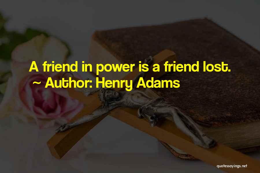 Henry Adams Quotes: A Friend In Power Is A Friend Lost.