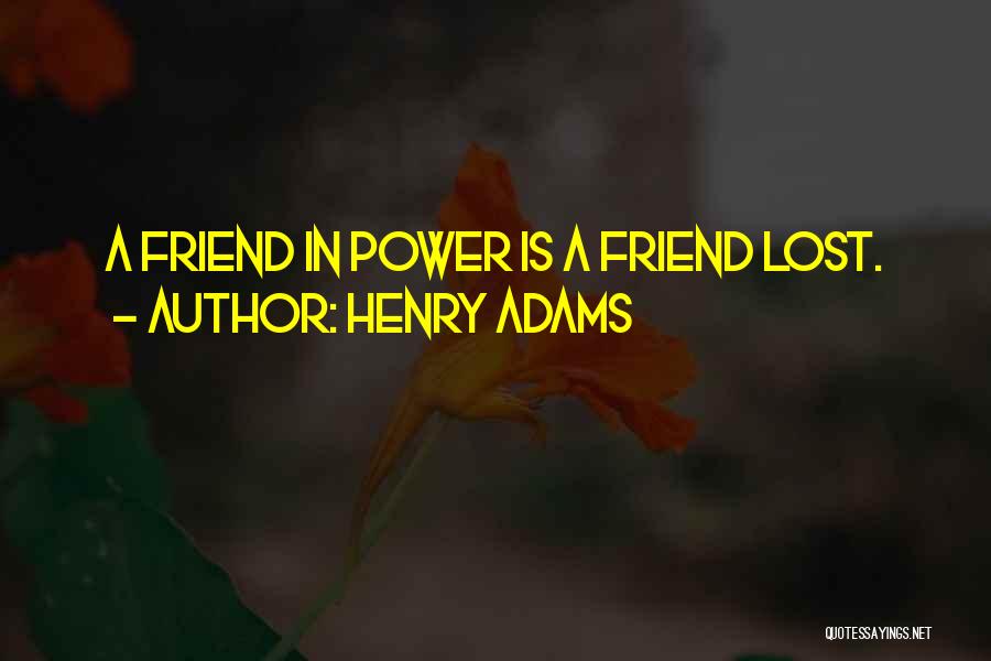 Henry Adams Quotes: A Friend In Power Is A Friend Lost.