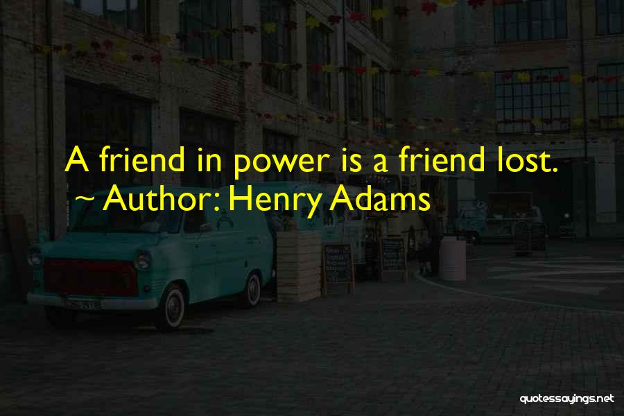Henry Adams Quotes: A Friend In Power Is A Friend Lost.