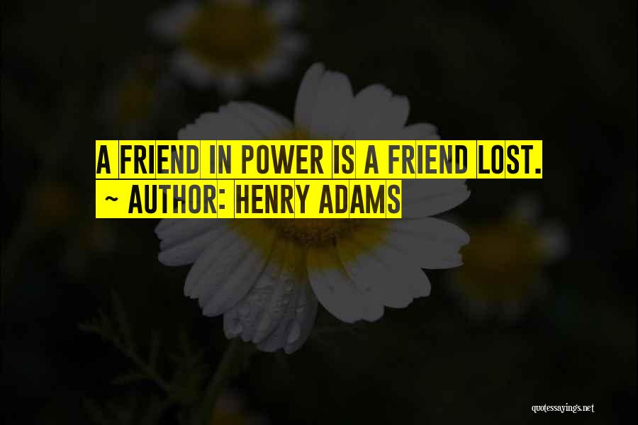 Henry Adams Quotes: A Friend In Power Is A Friend Lost.