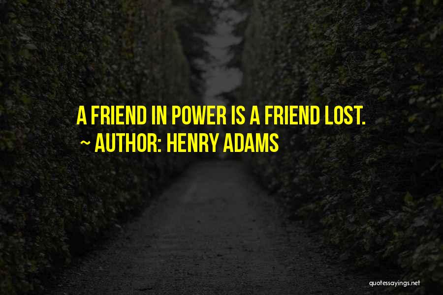 Henry Adams Quotes: A Friend In Power Is A Friend Lost.