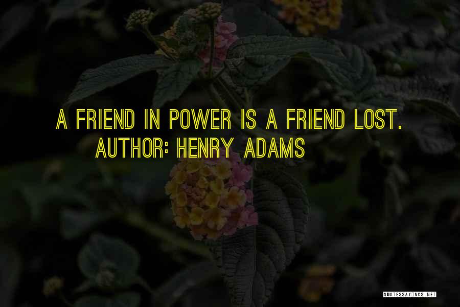 Henry Adams Quotes: A Friend In Power Is A Friend Lost.