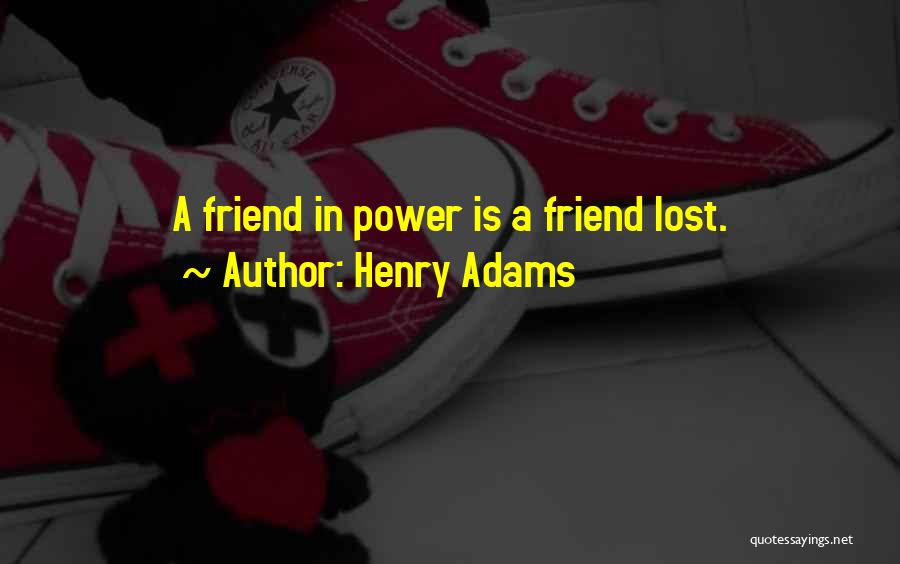 Henry Adams Quotes: A Friend In Power Is A Friend Lost.