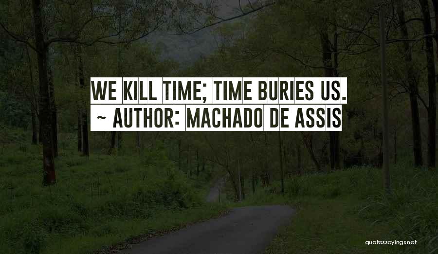 Machado De Assis Quotes: We Kill Time; Time Buries Us.