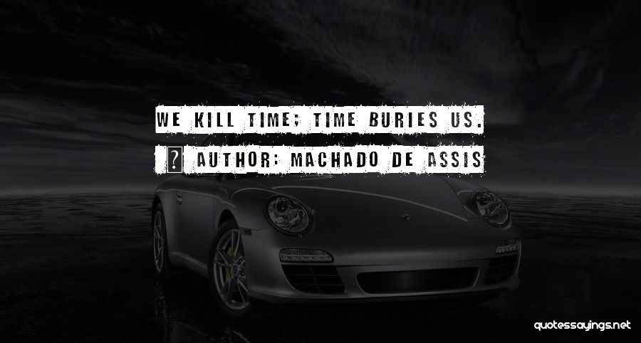 Machado De Assis Quotes: We Kill Time; Time Buries Us.