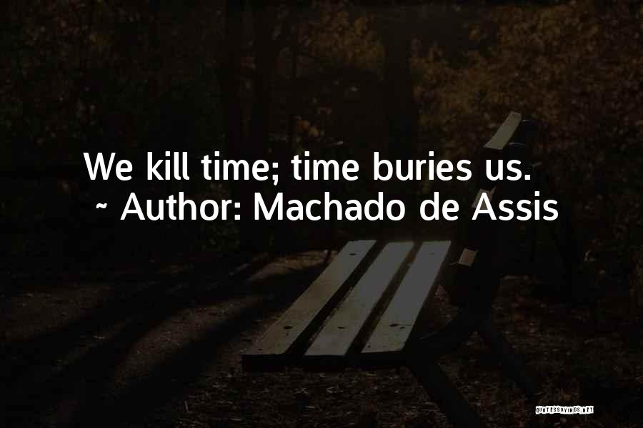 Machado De Assis Quotes: We Kill Time; Time Buries Us.