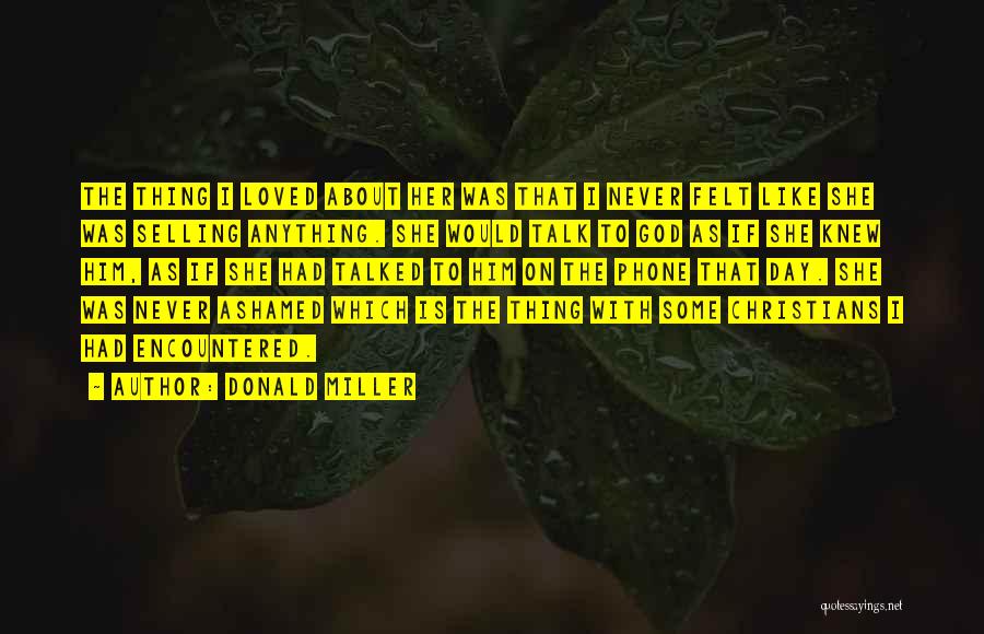 Donald Miller Quotes: The Thing I Loved About Her Was That I Never Felt Like She Was Selling Anything. She Would Talk To