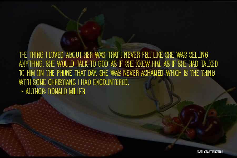 Donald Miller Quotes: The Thing I Loved About Her Was That I Never Felt Like She Was Selling Anything. She Would Talk To