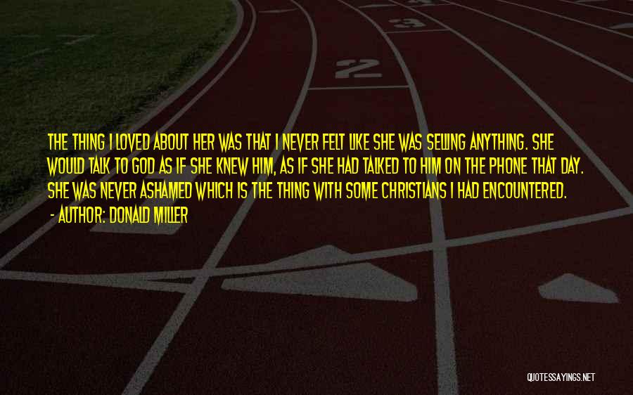 Donald Miller Quotes: The Thing I Loved About Her Was That I Never Felt Like She Was Selling Anything. She Would Talk To