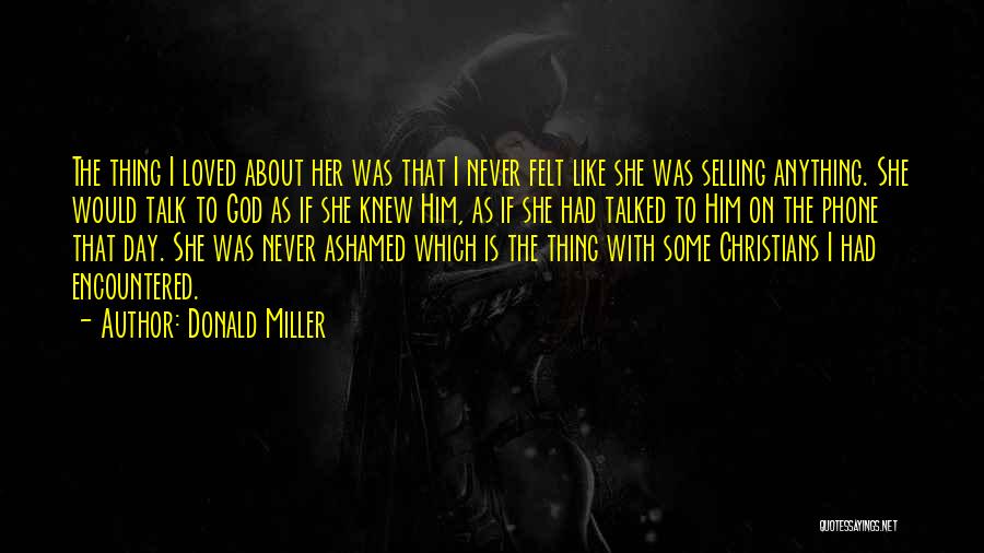 Donald Miller Quotes: The Thing I Loved About Her Was That I Never Felt Like She Was Selling Anything. She Would Talk To